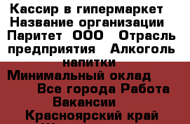 Кассир в гипермаркет › Название организации ­ Паритет, ООО › Отрасль предприятия ­ Алкоголь, напитки › Минимальный оклад ­ 26 500 - Все города Работа » Вакансии   . Красноярский край,Железногорск г.